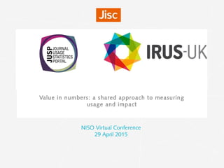 Value in numbers: a shared approach to measuring
usage and impact
NISO Virtual Conference
29 April 2015
 