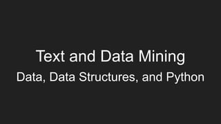 Text and Data Mining
Data, Data Structures, and Python
 