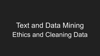 Text and Data Mining
Ethics and Cleaning Data
 