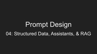 Prompt Design
04: Structured Data, Assistants, & RAG
 