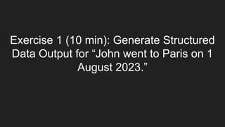 Exercise 1 (10 min): Generate Structured
Data Output for “John went to Paris on 1
August 2023.”
 