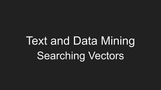 Text and Data Mining
Searching Vectors
 
