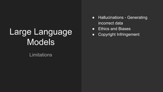 Large Language
Models
Limitations
● Hallucinations - Generating
incorrect data
● Ethics and Biases
● Copyright Infringement
 