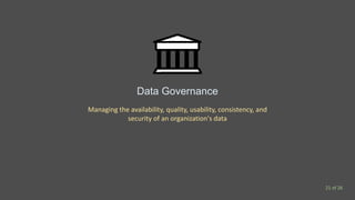 Data Governance
Managing the availability, quality, usability, consistency, and
security of an organization's data
21 of 26
 