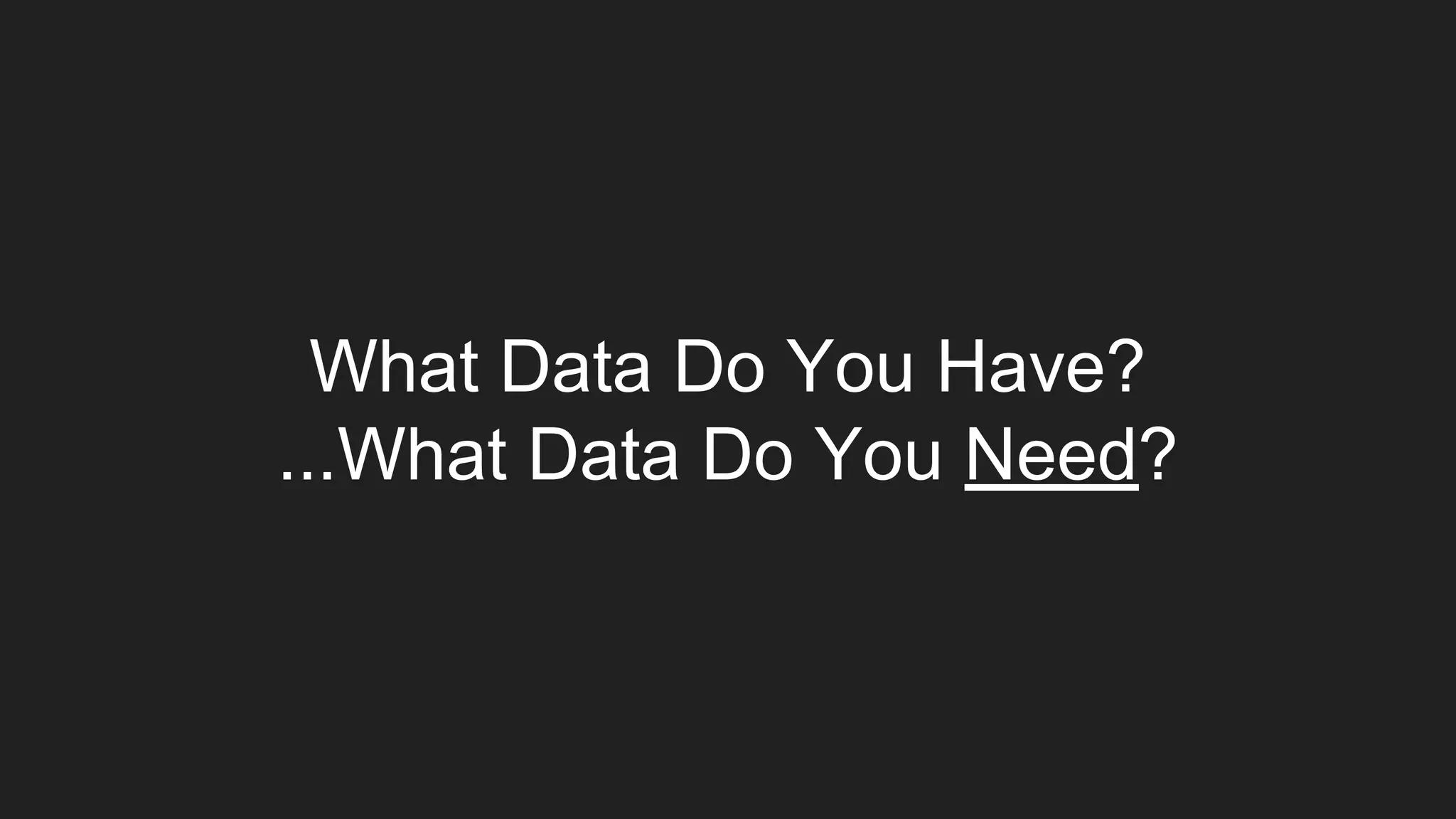 What Data Do You Have?
...What Data Do You Need?
 