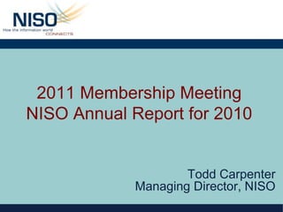 2011 Membership Meeting
NISO Annual Report for 2010
Todd Carpenter
Managing Director, NISO
 