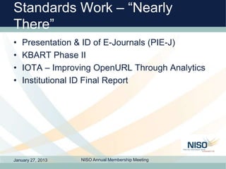 Standards Work – “Nearly
There”
•   Presentation & ID of E-Journals (PIE-J)
•   KBART Phase II
•   IOTA – Improving OpenUR...