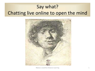 Say what? Chatting live online to open the mind   Watson, Coastline Distance Learning 1 