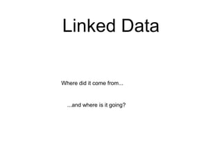 Linked Data

Where did it come from...


  ...and where is it going?
 