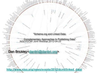 "Schema.org and Linked Data:

            Complementary Approaches to Publishing Data"
         NISO/DCMI Joint Webinar 2012-04-25



 Dan Brickley<danbri@danbri.org>




http://www.niso.org/news/events/2012/dcmi/linked_data/
 
