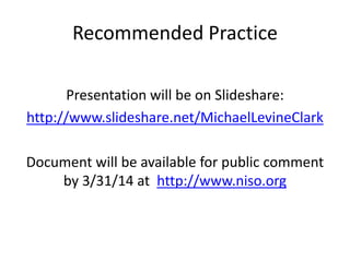 Recommended Practice
Presentation will be on Slideshare:
http://www.slideshare.net/MichaelLevineClark
Document will be ava...