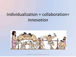 Individualization + collaboration=
Innovation
1KA Watson, Coastline Distance Learning, CA
 