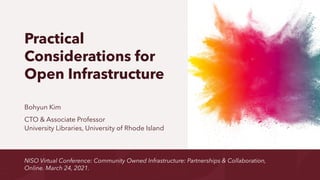 Practical
Considerations for
Open Infrastructure
Bohyun Kim
CTO & Associate Professor
University Libraries, University of Rhode Island
NISO Virtual Conference: Community Owned Infrastructure: Partnerships & Collaboration,
Online. March 24, 2021.
 