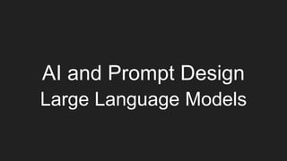 AI and Prompt Design
Large Language Models
 