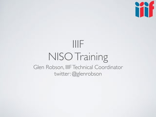 IIIF
NISOTraining
Glen Robson, IIIFTechnical Coordinator
twitter: @glenrobson
 