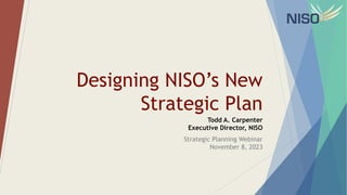 Designing NISO’s New
Strategic Plan
Todd A. Carpenter
Executive Director, NISO
Strategic Planning Webinar
November 8, 2023
 