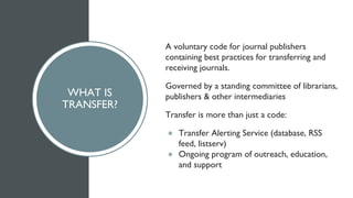 WHAT IS
TRANSFER?
A voluntary code for journal publishers
containing best practices for transferring and
receiving journal...