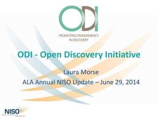 ODI - Open Discovery Initiative
Laura Morse
ALA Annual NISO Update – June 29, 2014
 