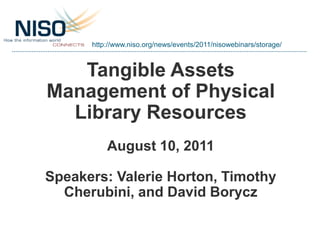 http://www.niso.org/news/events/2011/nisowebinars/storage/



   Tangible Assets
Management of Physical
  Library Resources
          August 10, 2011

Speakers: Valerie Horton, Timothy
  Cherubini, and David Borycz
 