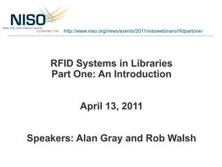 http://www.niso.org/news/events/2011/nisowebinars/rfidpartone/




    RFID Systems in Libraries
    Part One: An Introduction


              April 13, 2011


Speakers: Alan Gray and Rob Walsh
 