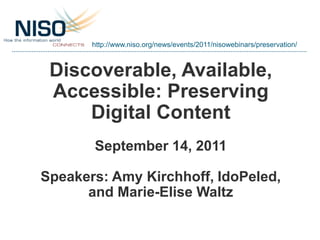 http://www.niso.org/news/events/2011/nisowebinars/preservation/



 Discoverable, Available,
 Accessible: Preserving
     Digital Content
       September 14, 2011

Speakers: Amy Kirchhoff, IdoPeled,
      and Marie-Elise Waltz
 