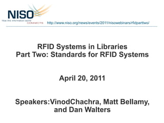 http://www.niso.org/news/events/2011/nisowebinars/rfidparttwo/




      RFID Systems in Libraries
Part Two: Standards for RFID Systems


               April 20, 2011


Speakers:VinodChachra, Matt Bellamy,
          and Dan Walters
 