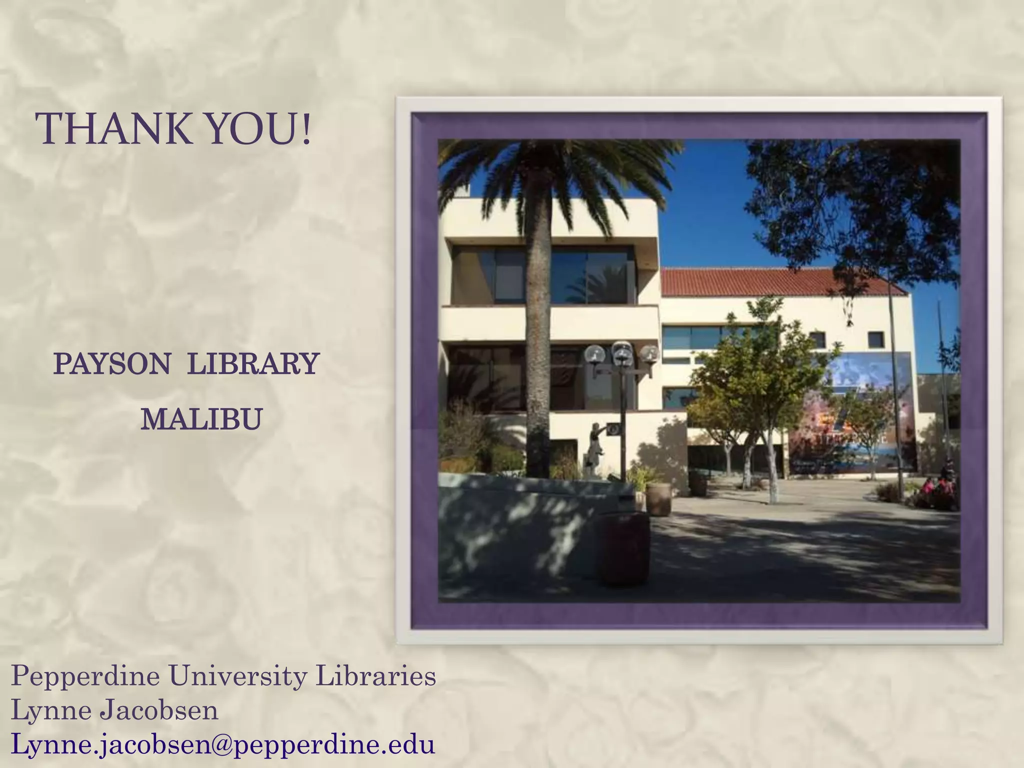 THANK YOU!




   PAYSON LIBRARY
         MALIBU




Pepperdine University Libraries
Lynne Jacobsen
Lynne.jacobsen@pepperdine.edu
 
