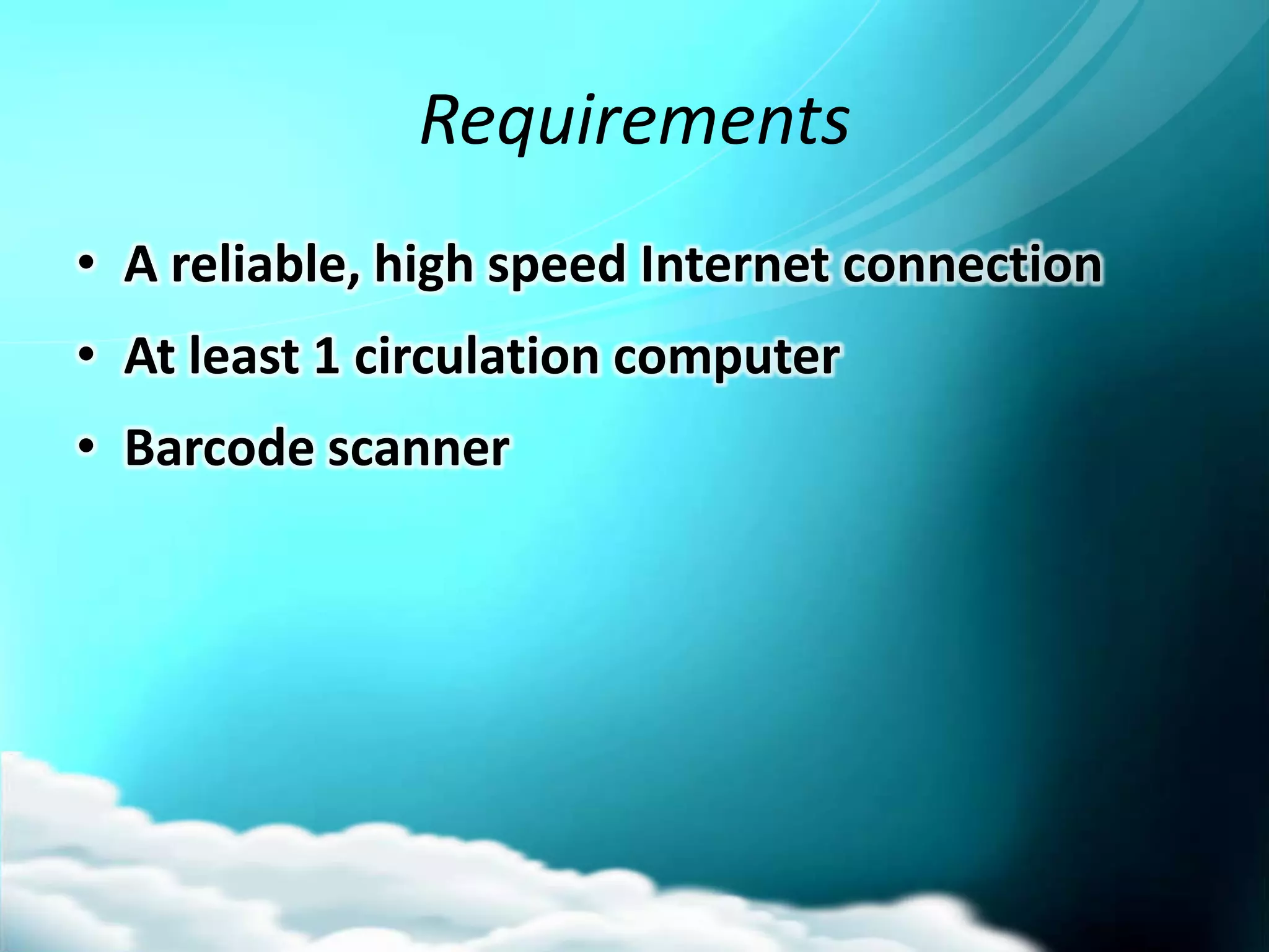 Requirements
• A reliable, high speed Internet connection
• At least 1 circulation computer
• Barcode scanner
 