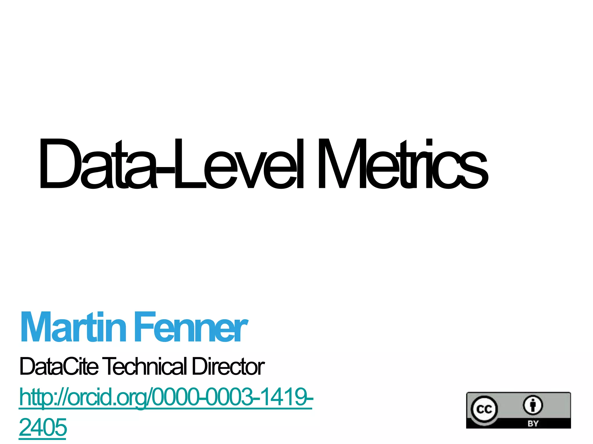 Data-LevelMetrics
MartinFenner
DataCiteTechnicalDirector
http://orcid.org/0000-0003-1419-
2405
 