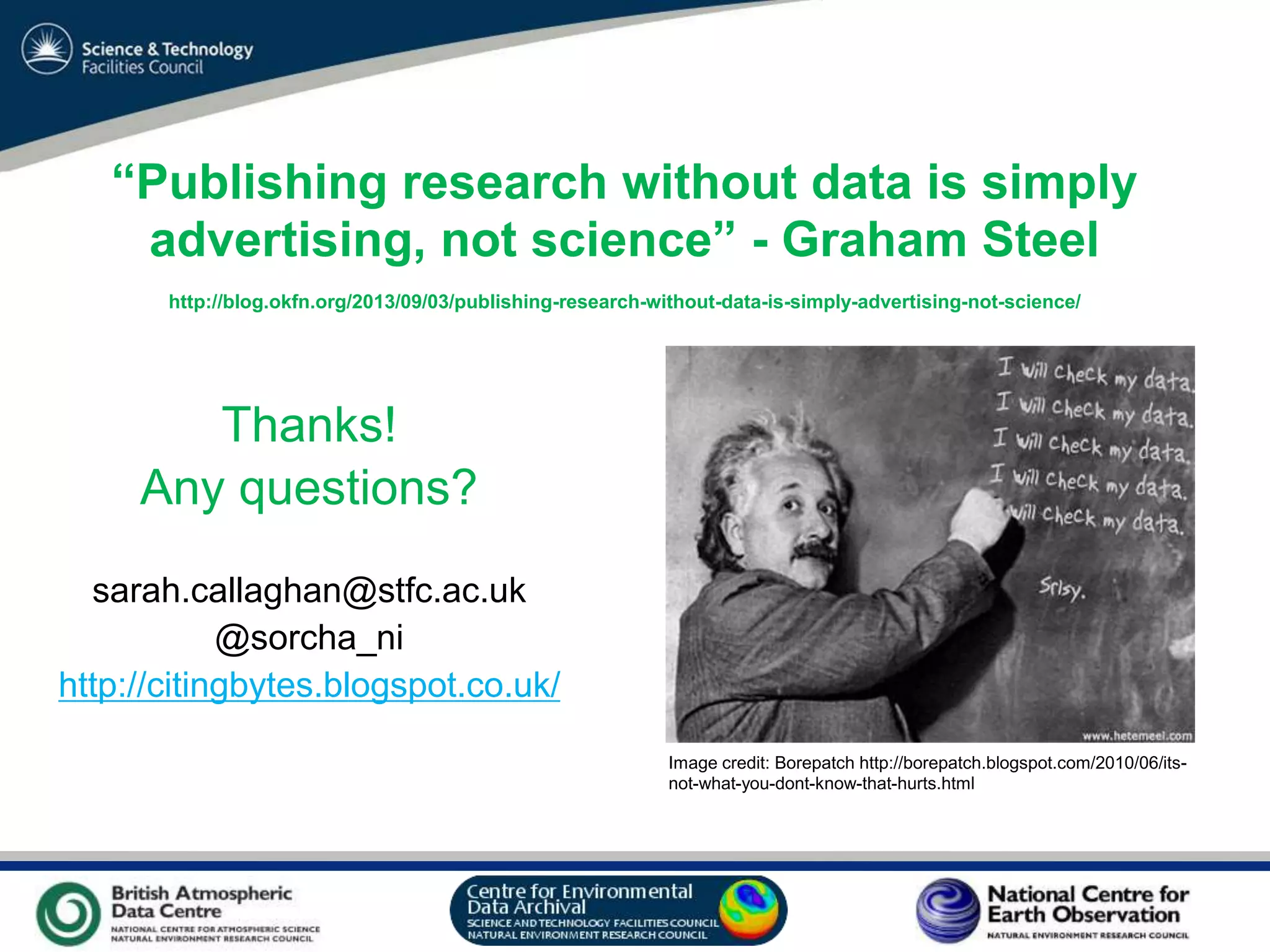 VO Sandpit, November 2009
Thanks!
Any questions?
sarah.callaghan@stfc.ac.uk
@sorcha_ni
http://citingbytes.blogspot.co.uk/
Image credit: Borepatch http://borepatch.blogspot.com/2010/06/its-
not-what-you-dont-know-that-hurts.html
“Publishing research without data is simply
advertising, not science” - Graham Steel
http://blog.okfn.org/2013/09/03/publishing-research-without-data-is-simply-advertising-not-science/
 