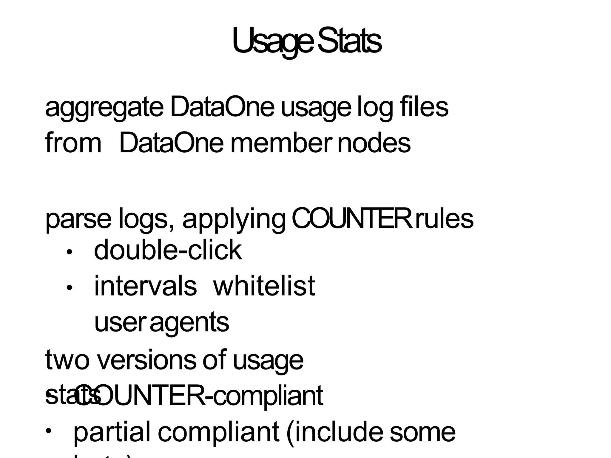 UsageStats
aggregate DataOne usagelog files
from DataOne member nodes
parse logs, applyingCOUNTERrules
•
•
double-click
intervals whitelist
useragents
two versions of usage
stats•
•
COUNTER-compliant
partial compliant (include some
 