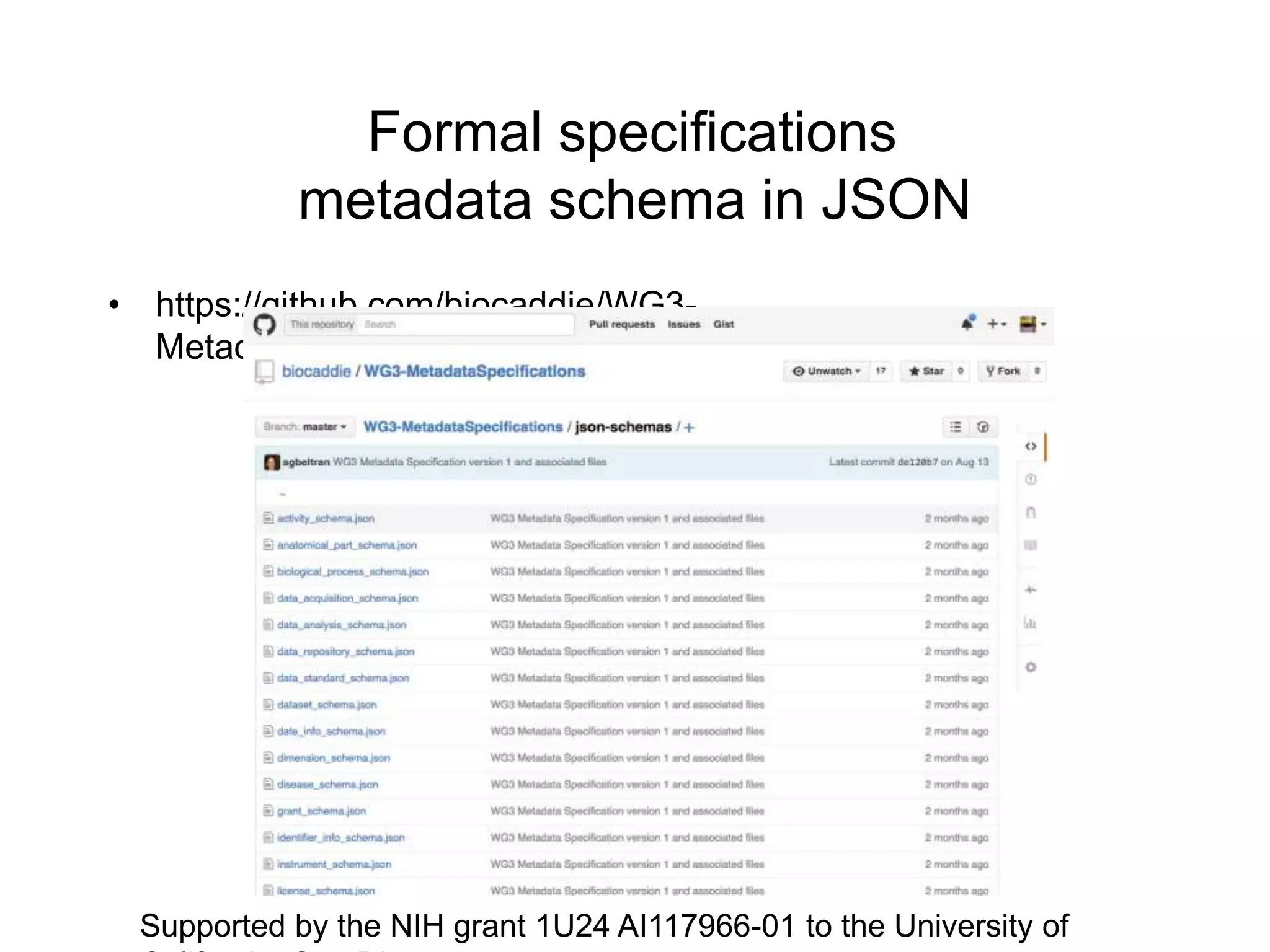 Formal specifications
metadata schema in JSON
• https://github.com/biocaddie/WG3-
MetadataSpecifications/tree/master/json-schemas
Supported by the NIH grant 1U24 AI117966-01 to the University of
 