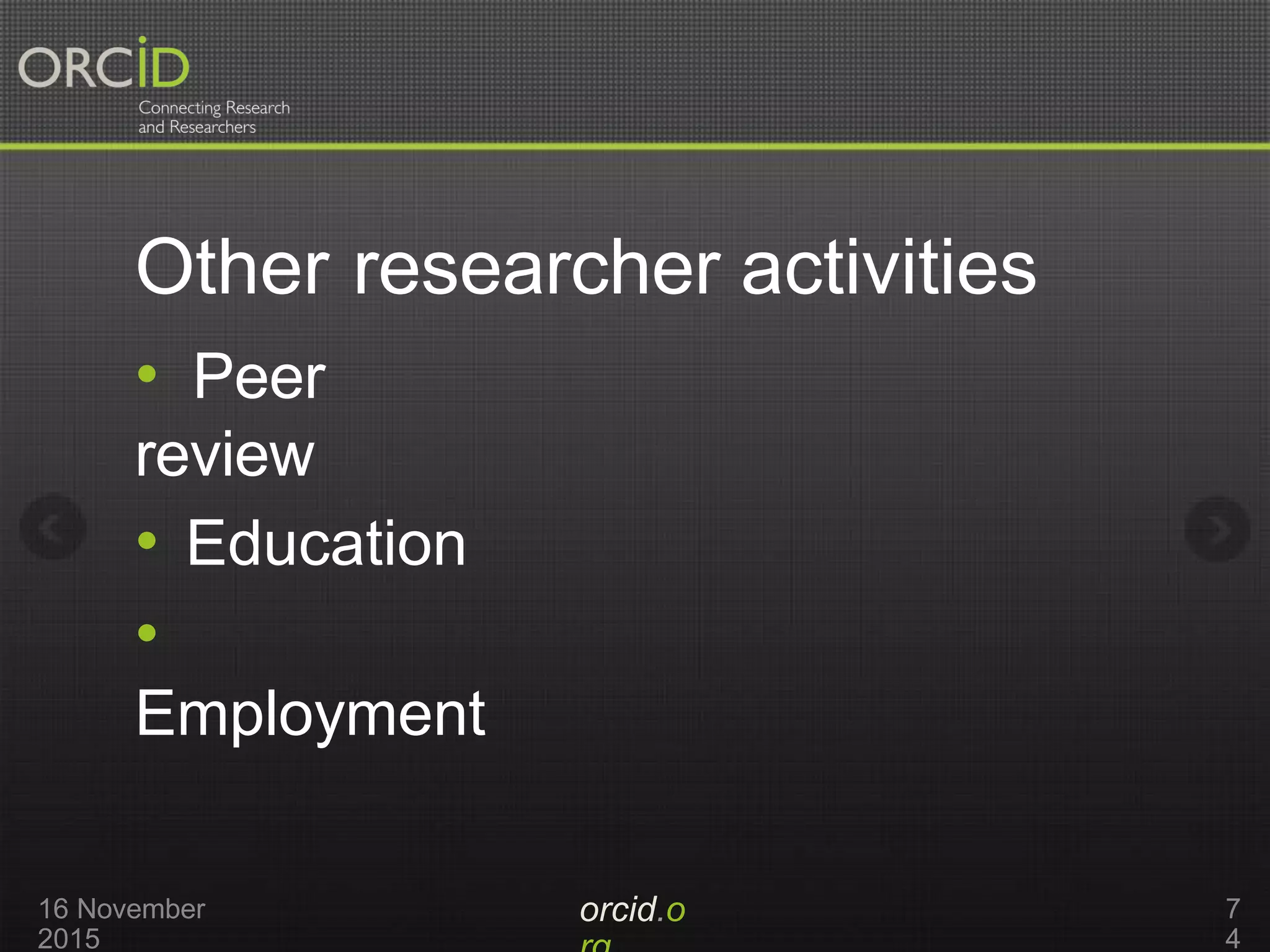Other researcher activities
orcid.o16 November
2015
7
4
• Peer
review
• Education
•
Employment
 