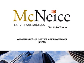 Your Global Partner




OPPORTUNITIES FOR NORTHERN IRISH COMPANIES
                  IN SPAIN
 