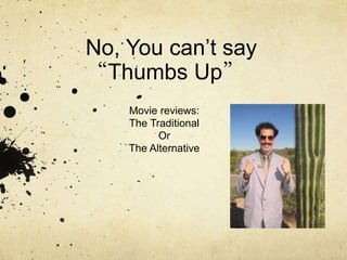 No, You can’t say
“Thumbs Up”
Movie reviews:
The Traditional
Or
The Alternative
 