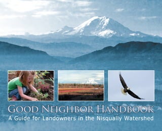 Good Neighbor Handbook
A Guide for Landowners in the Nisqually Watershed

Nisqually_Good_Neighbor_Handbook_2011.indd 1

9/2/2011 3:04:07 PM

 