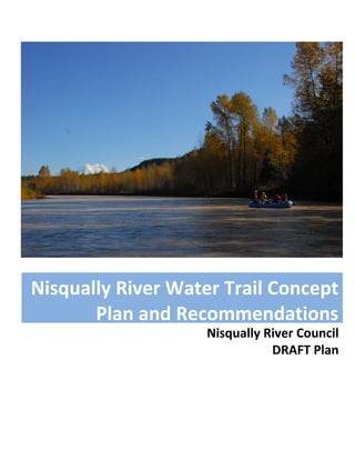 Nisqually	River	Council	
DRAFT	Plan	
Nisqually	River	Water	Trail	Concept	
Plan	and	Recommendations	
 