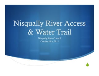 !"
Nisqually River Access
& Water Trail
Nisqually River Council
October 16th, 2015
 