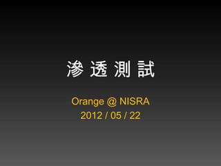 滲透測試
Orange @ NISRA
 2012 / 05 / 22
 