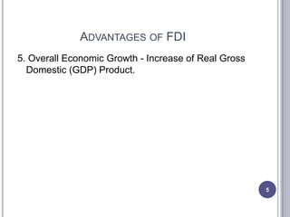 ADVANTAGES OF FDI
5. Overall Economic Growth - Increase of Real Gross
  Domestic (GDP) Product.




                                                      5
 