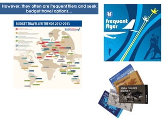 However, they often are frequent fliers and seek
           budget travel options…
 