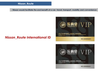 Nissan_Route

   - Nissan would facilitate the end benefit of a car- travel, transport, mobility and convenience




Nissan_Route International ID
 