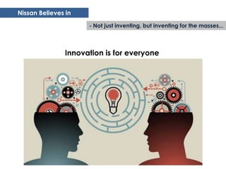 Nissan Believes in
                     - Not just inventing, but inventing for the masses...



               Innovation is for everyone
 