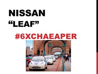 NISSAN
“LEAF”
#6XCHAEAPER
 