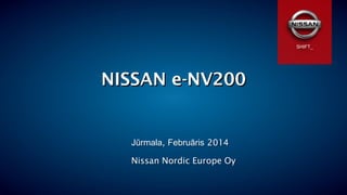 Page 1
NISSAN e-NV200
Jūrmala, Februāris 2014
SHIFT_
Nissan Nordic Europe Oy
 