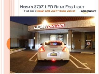 NISSAN 370Z LED REAR FOG LIGHT
Find these Nissan 370Z LED 4th Brake Light at
 
