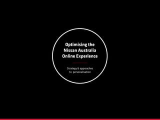 Strategy & approaches
to personalisation
Optimising the
Nissan Australia
Online Experience
 