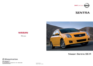 08/2009 - SENTRA - Catálogo
www.nissan.com.pe
Nissan Maquinarias S.A.
R.U.C. 20160286068
Av. Camino Real 390 Torre Central 1401 - 1501 - 1502 San Isidro
www.maquinarias.com.pe
Nissan Sentra SE-R
MLuisa
 