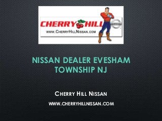 NISSAN DEALER EVESHAM
TOWNSHIP NJ
CHERRY HILL NISSAN
WWW.CHERRYHILLNISSAN.COM

 