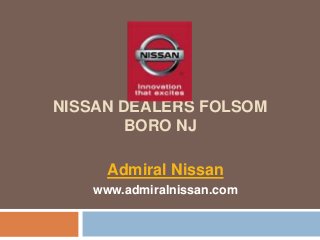 NISSAN DEALERS FOLSOM
BORO NJ
Admiral Nissan
www.admiralnissan.com
 